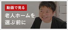 動画で見る「老人ホームを選ぶ前に」